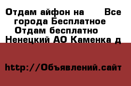 Отдам айфон на 32 - Все города Бесплатное » Отдам бесплатно   . Ненецкий АО,Каменка д.